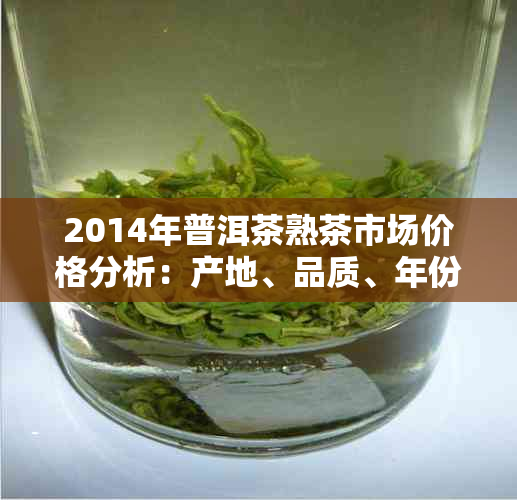 2014年普洱茶熟茶市场价格分析：产地、品质、年份的综合考量