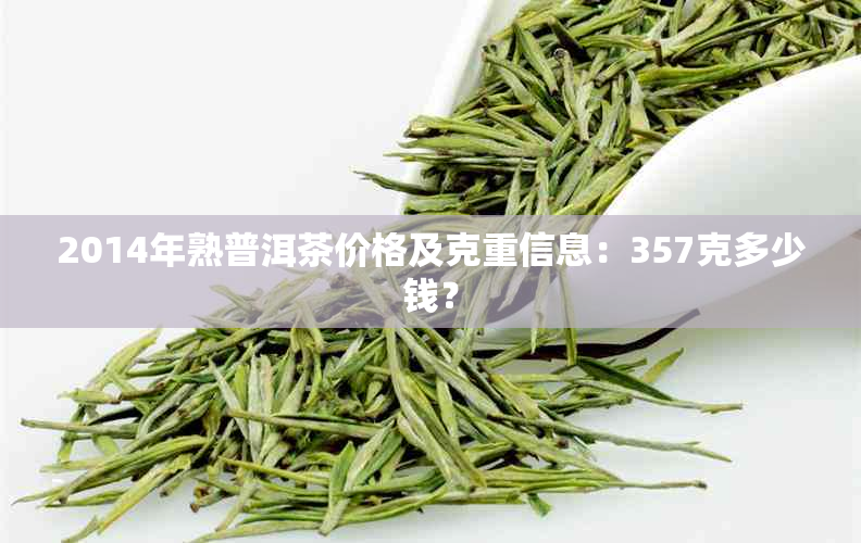 2014年熟普洱茶价格及克重信息：357克多少钱？