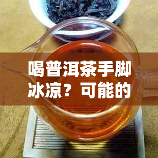 喝普洱茶手脚冰凉？可能的原因及解决方法大揭秘！