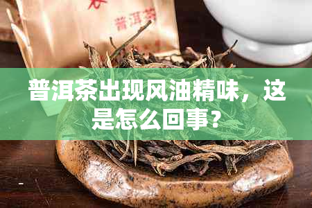 普洱茶出现风油精味，这是怎么回事？