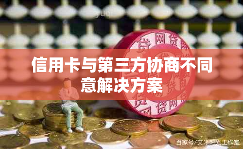 信用卡与第三方协商不同意解决方案