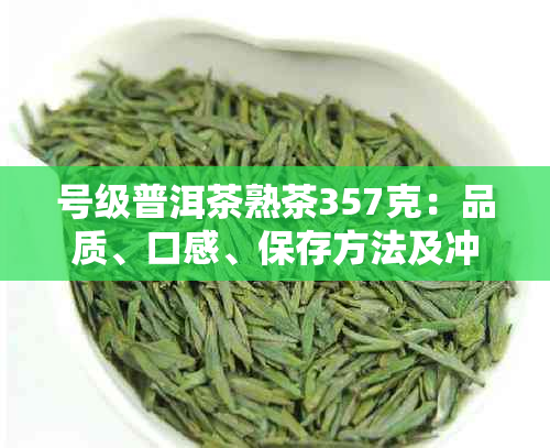 号级普洱茶熟茶357克：品质、口感、保存方法及冲泡技巧一应俱全的全面指南