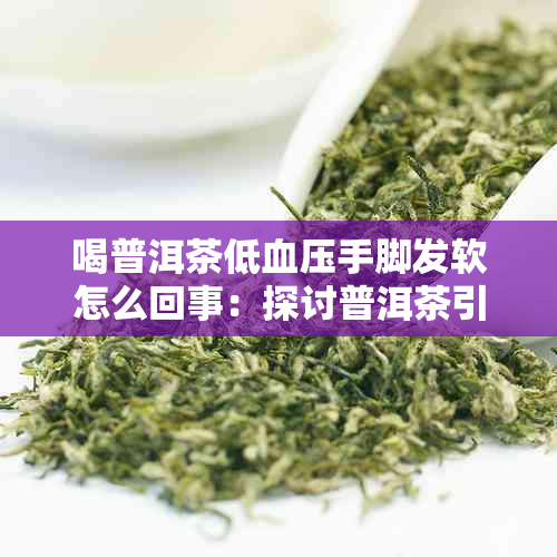 喝普洱茶低血压手脚发软怎么回事：探讨普洱茶引发低血压及四肢无力的原因