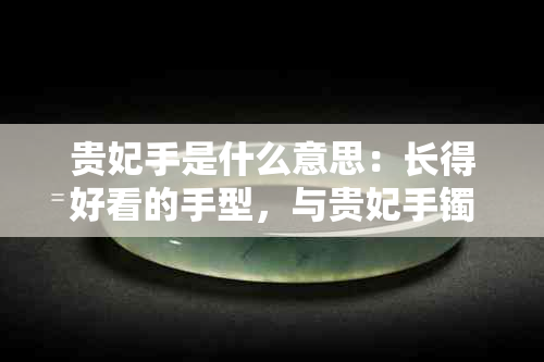 贵妃手是什么意思：长得好看的手型，与贵妃手镯紧密相关