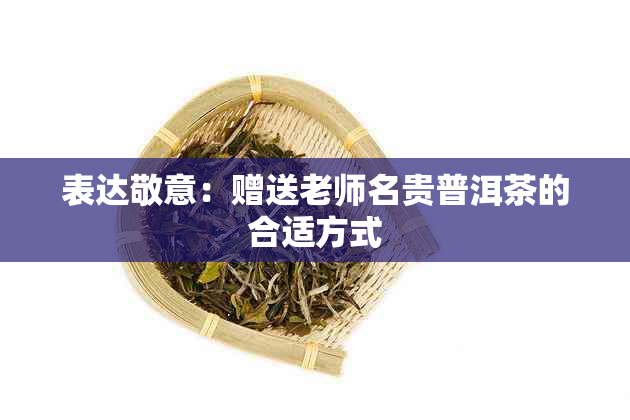 表达敬意：赠送老师名贵普洱茶的合适方式