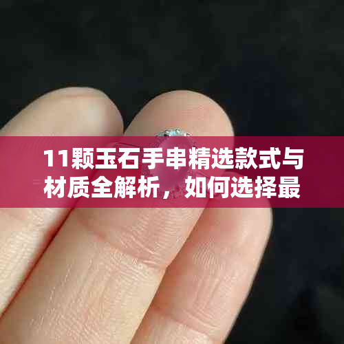 11颗玉石手串精选款式与材质全解析，如何选择最适合自己的？