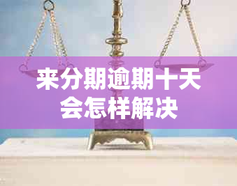 来分期逾期十天会怎样解决