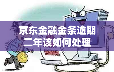 京东金融金条逾期二年该如何处理