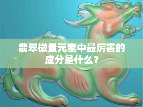 翡翠微量元素中最厉害的成分是什么？