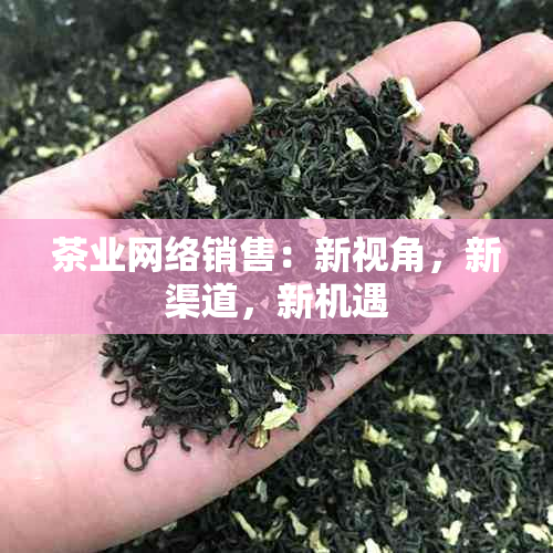 茶业网络销售：新视角，新渠道，新机遇