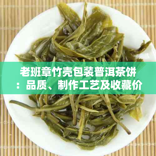 老班章竹壳包装普洱茶饼：品质、制作工艺及收藏价值的全面解析