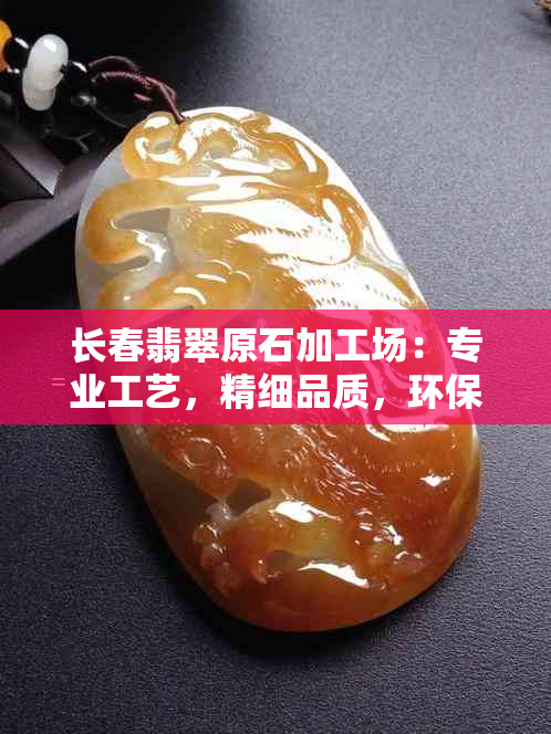 长春翡翠原石加工场：专业工艺，精细品质，环保可持续