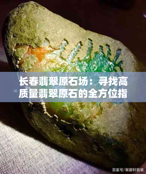 长春翡翠原石场：寻找高质量翡翠原石的全方位指南