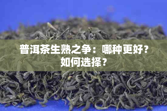 普洱茶生熟之争：哪种更好？如何选择？