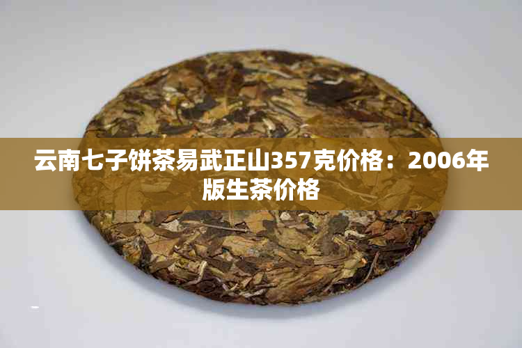 云南七子饼茶易武正山357克价格：2006年版生茶价格