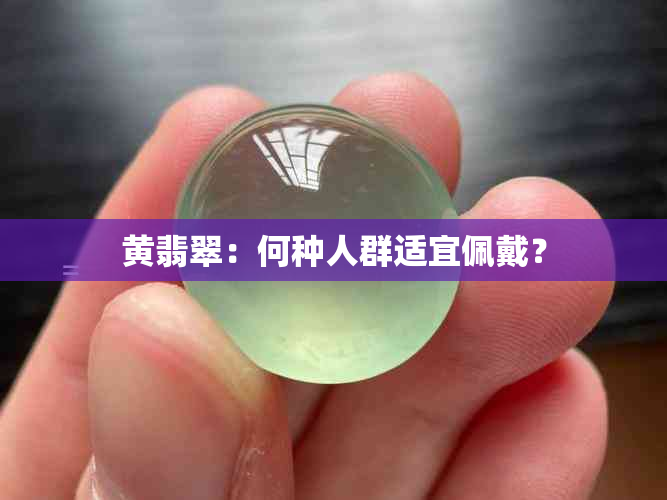 黄翡翠：何种人群适宜佩戴？