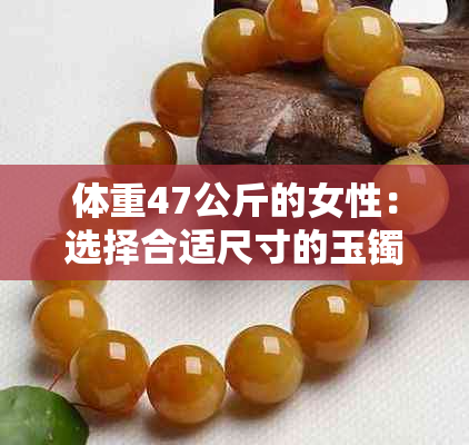 体重47公斤的女性：选择合适尺寸的玉镯，展现优雅风姿