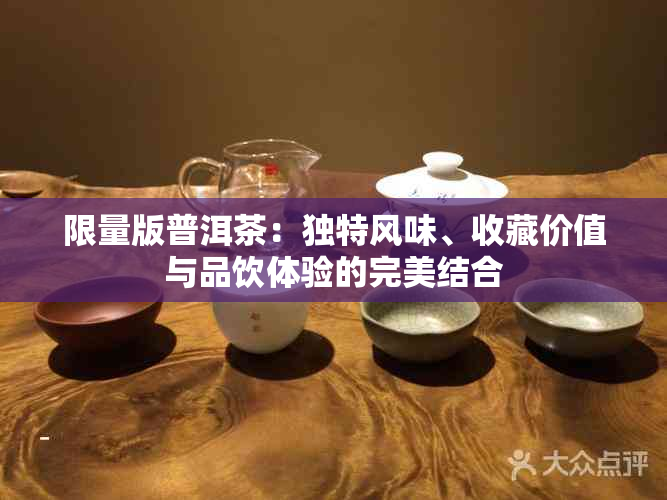 限量版普洱茶：独特风味、收藏价值与品饮体验的完美结合