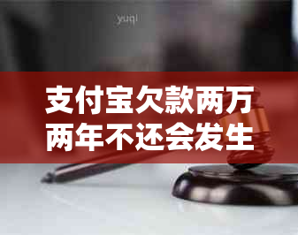 支付宝欠款两万两年不还会发生什么