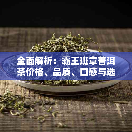 全面解析：霸王班章普洱茶价格、品质、口感与选购指南