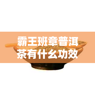 霸王班章普洱茶有什幺功效？价格及套装一览表