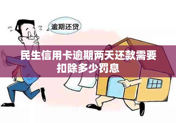 民生信用卡逾期两天还款需要扣除多少罚息