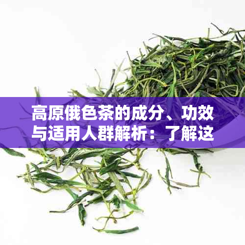 高原俄色茶的成分、功效与适用人群解析：了解这种茶的全面信息