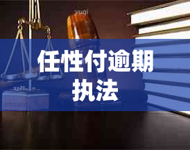 任性付逾期执法