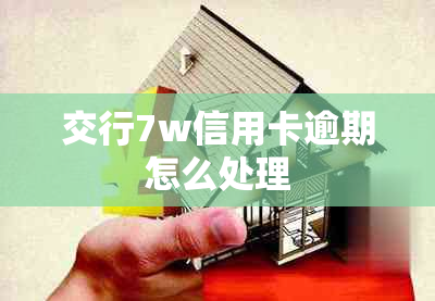 交行7w信用卡逾期怎么处理