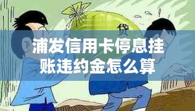 浦发信用卡停息挂账违约金怎么算