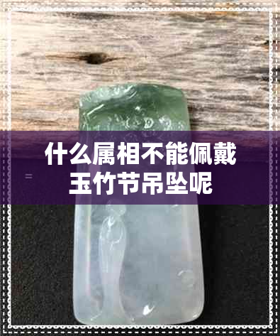 什么属相不能佩戴玉竹节吊坠呢