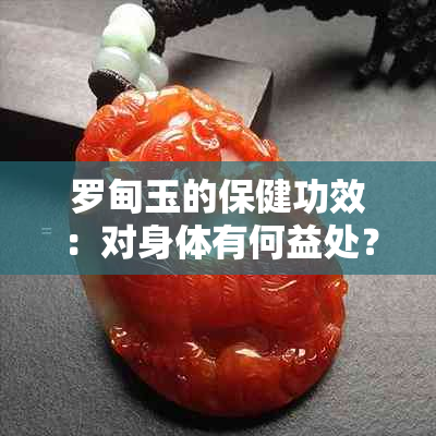 罗甸玉的保健功效：对身体有何益处？