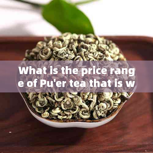 What is the price range of Pu'er tea that is worth drinking?