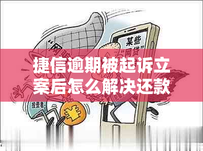 捷信逾期被起诉立案后怎么解决还款问题