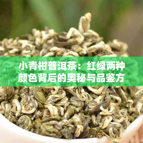 小青柑普洱茶：红绿两种颜色背后的奥秘与品鉴方法解析