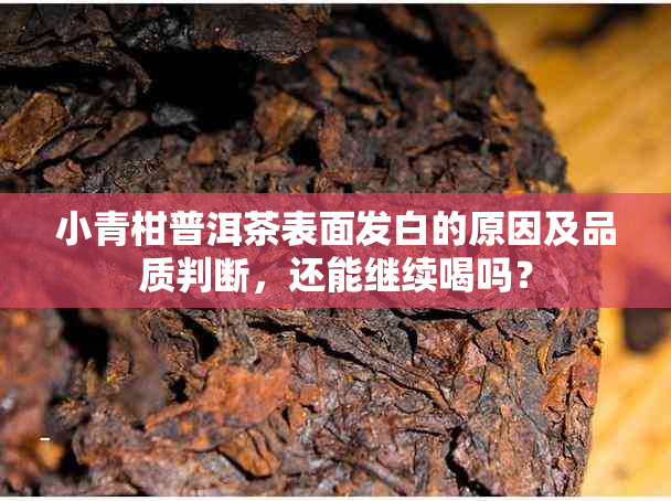 小青柑普洱茶表面发白的原因及品质判断，还能继续喝吗？