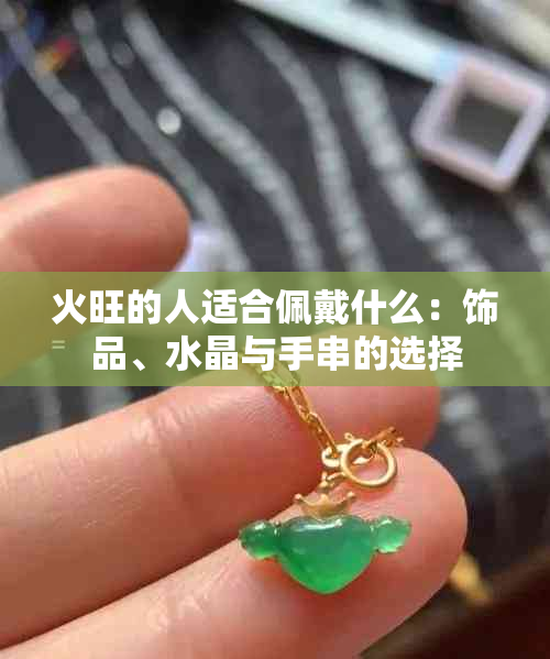 火旺的人适合佩戴什么：饰品、水晶与手串的选择