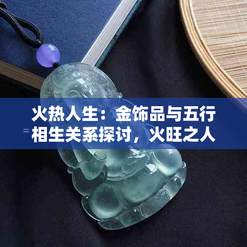 火热人生：金饰品与五行相生关系探讨，火旺之人能否佩戴？