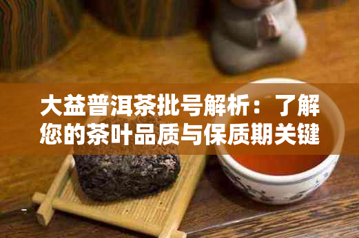 大益普洱茶批号解析：了解您的茶叶品质与保质期关键指南