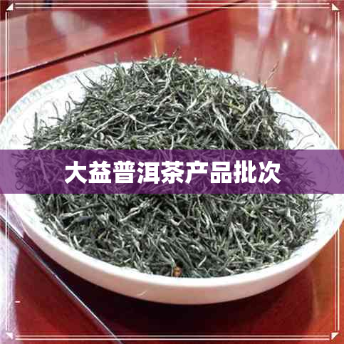 大益普洱茶产品批次