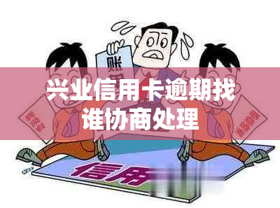 兴业信用卡逾期找谁协商处理