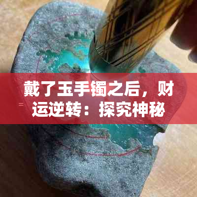 戴了玉手镯之后，财运逆转：探究神秘力量背后的真相