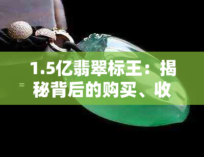 1.5亿翡翠标王：揭秘背后的购买、收藏与投资价值