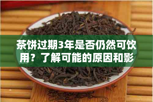 茶饼过期3年是否仍然可饮用？了解可能的原因和影响