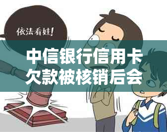 中信银行信用卡欠款被核销后会发生什么情况