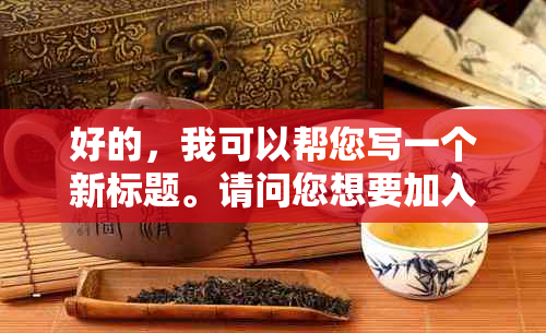 好的，我可以帮您写一个新标题。请问您想要加入哪些关键词呢？