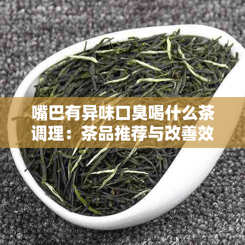 嘴巴有异味口臭喝什么茶调理：茶品推荐与改善效果