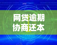 网贷逾期协商还本金的技巧和方法是什么