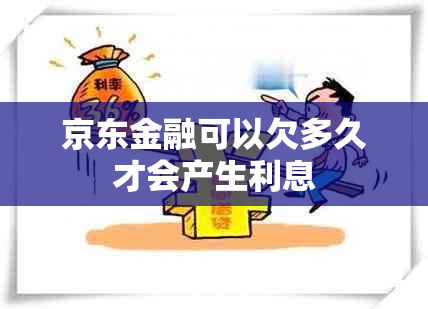 京东金融可以欠多久才会产生利息