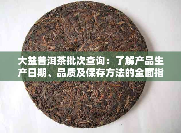 大益普洱茶批次查询：了解产品生产日期、品质及保存方法的全面指南